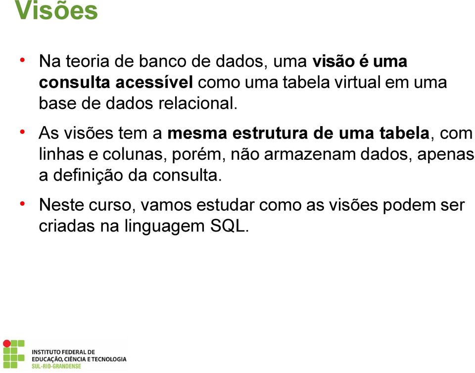 As visões tem a mesma estrutura de uma tabela, com linhas e colunas, porem, não