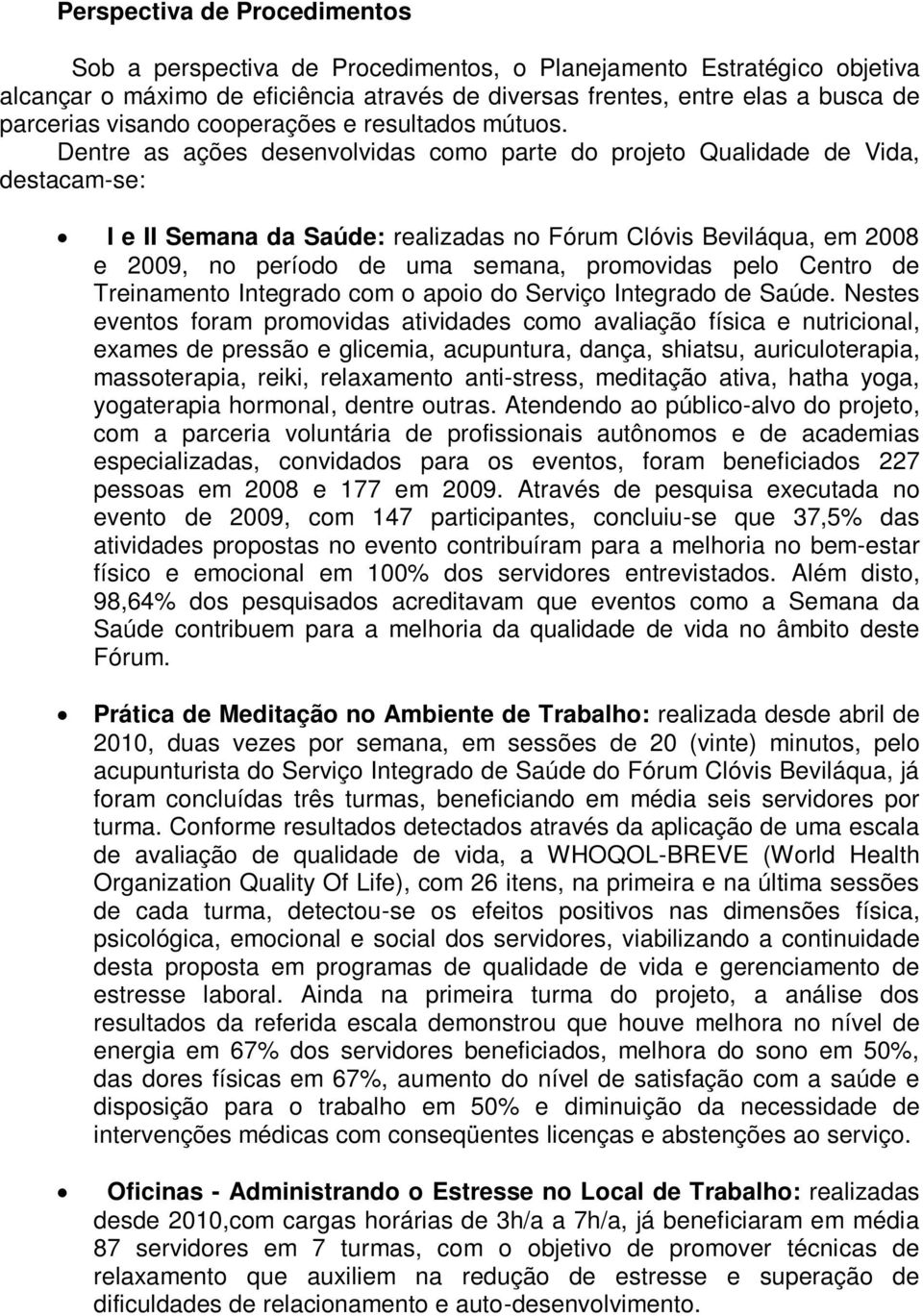 Dentre as ações desenvolvidas como parte do projeto Qualidade de Vida, destacam-se: I e II Semana da Saúde: realizadas no Fórum Clóvis Beviláqua, em 2008 e 2009, no período de uma semana, promovidas