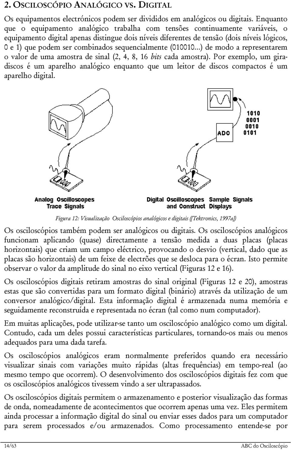 combinados sequencialmente (010010...) de modo a representarem o valor de uma amostra de sinal (2, 4, 8, 16 bits cada amostra).