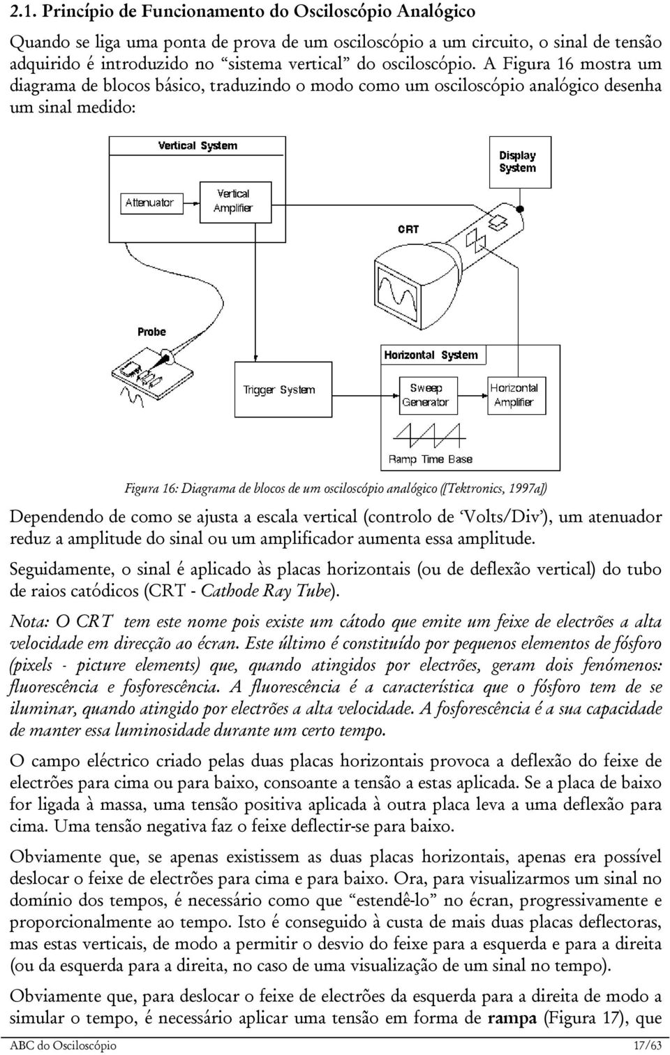 A Figura 16 mostra um diagrama de blocos básico, traduzindo o modo como um osciloscópio analógico desenha um sinal medido: Figura 16: Diagrama de blocos de um osciloscópio analógico ([Tektronics,