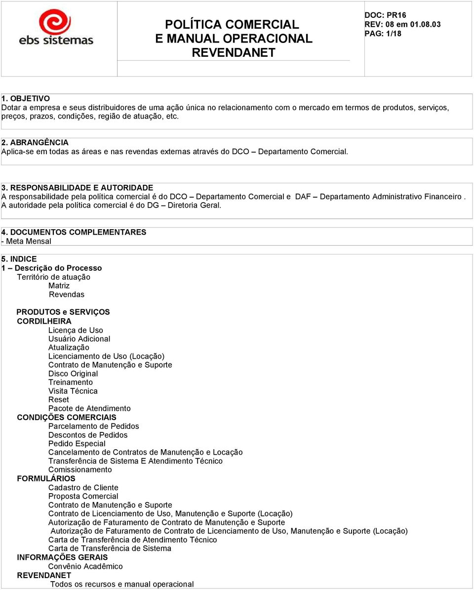 RESPONSABILIDADE E AUTORIDADE A responsabilidade pela política comercial é do DCO Departamento Comercial e DAF Departamento Administrativo Financeiro.