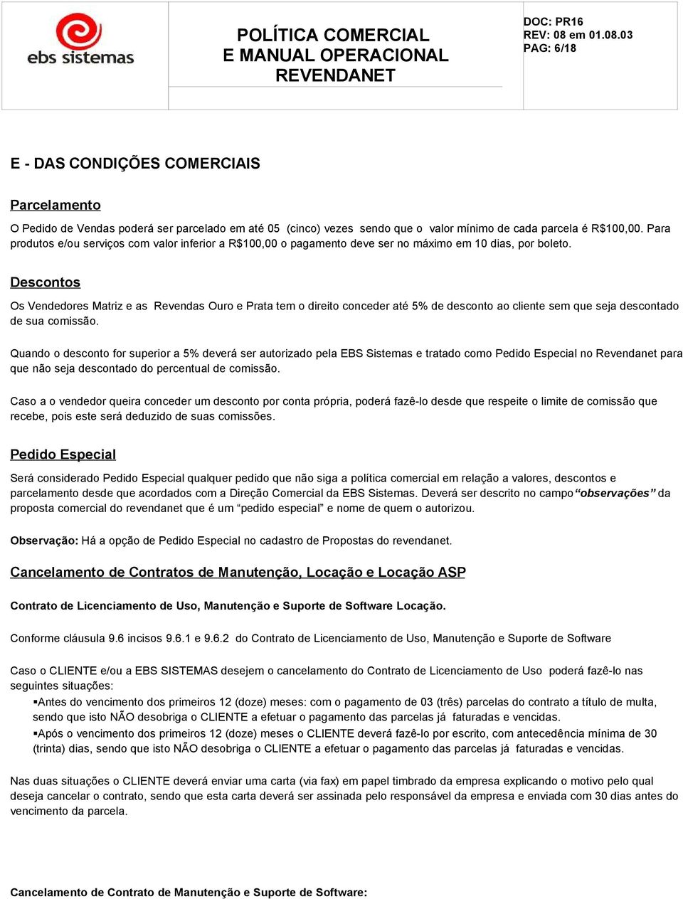 Descontos Os Vendedores Matriz e as Revendas Ouro e Prata tem o direito conceder até 5% de desconto ao cliente sem que seja descontado de sua comissão.