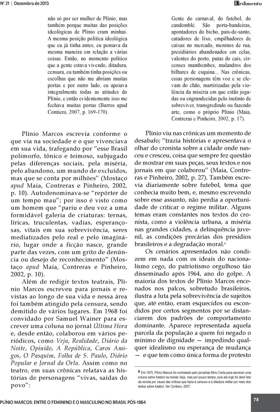 Então, no momento político que a gente estava vivendo, ditadura, censura, eu também tinha posições ou escolhas que não me abriam muitas portas e por outro lado, eu apoiava integralmente todas as