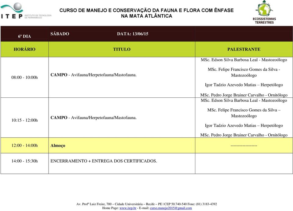 Felipe Francisco Gomes da Silva - Mastozoólogo Igor Tadzio Azevedo Matias Herpetólogo MSc. Pedro Jorge Brainer Carvalho - Ornitólogo MSc.