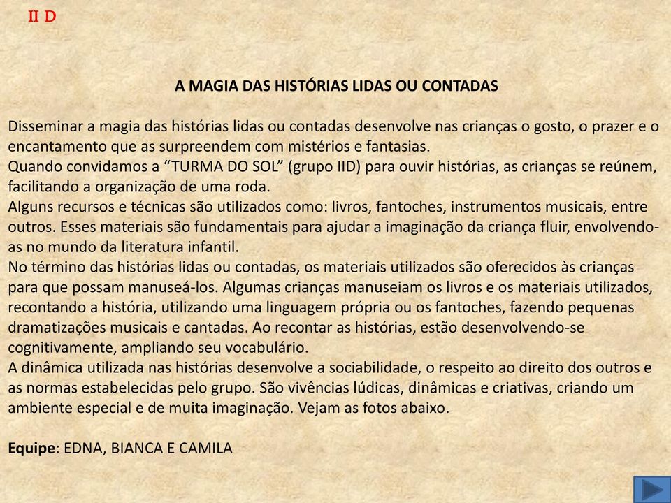 Alguns recursos e técnicas são utilizados como: livros, fantoches, instrumentos musicais, entre outros.