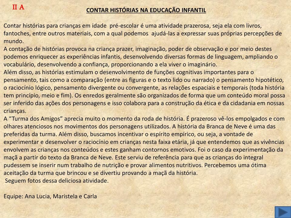 A contação de histórias provoca na criança prazer, imaginação, poder de observação e por meio destes podemos enriquecer as experiências infantis, desenvolvendo diversas formas de linguagem, ampliando