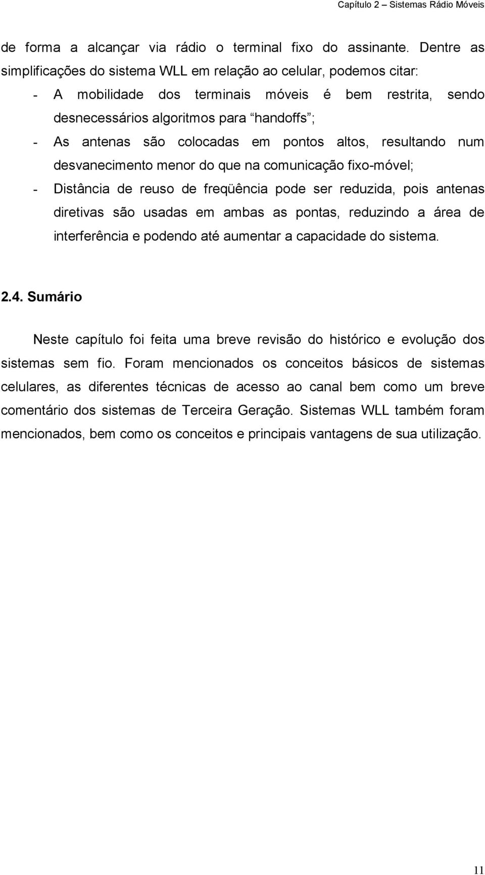 colocadas em pontos altos, resultando num desvanecimento menor do que na comunicação fixo-móvel; - Distância de reuso de freqüência pode ser reduzida, pois antenas diretivas são usadas em ambas as