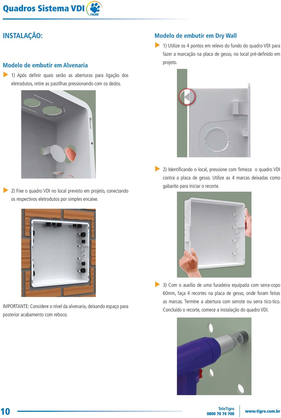 2) Fixe o quadro VDI no local previsto em projeto, conectando os respectivos eletrodutos por simples encaixe. 2) Identifi cando o local, pressione com fi rmeza o quadro VDI contra a placa de gesso.