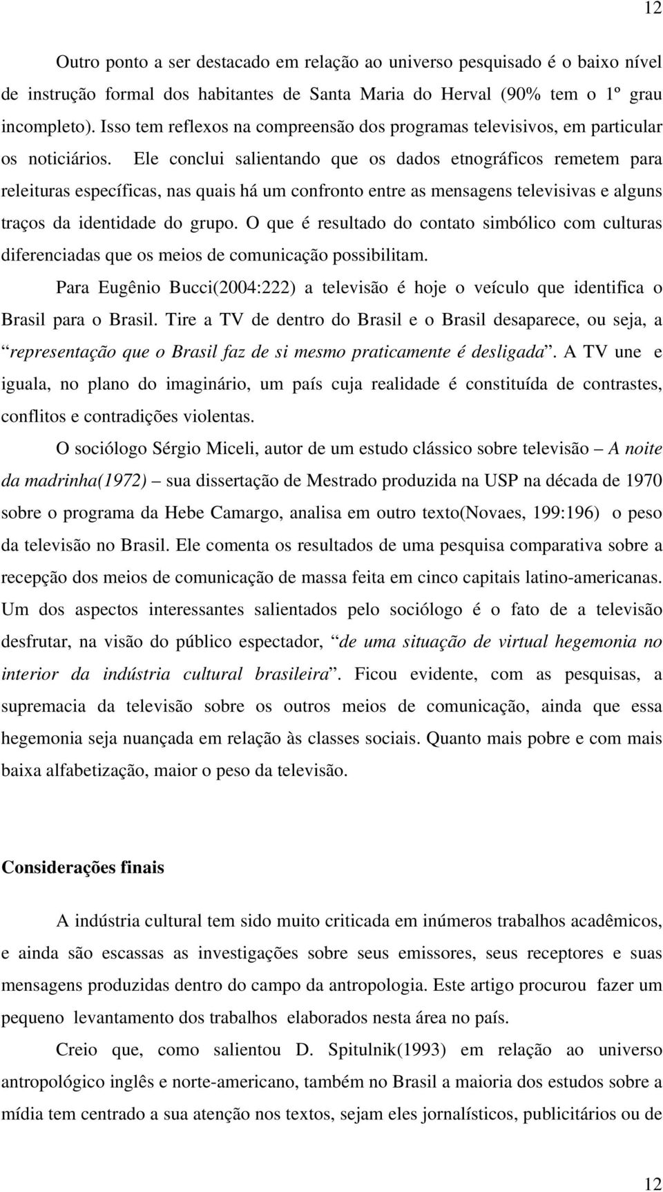 Ele conclui salientando que os dados etnográficos remetem para releituras específicas, nas quais há um confronto entre as mensagens televisivas e alguns traços da identidade do grupo.