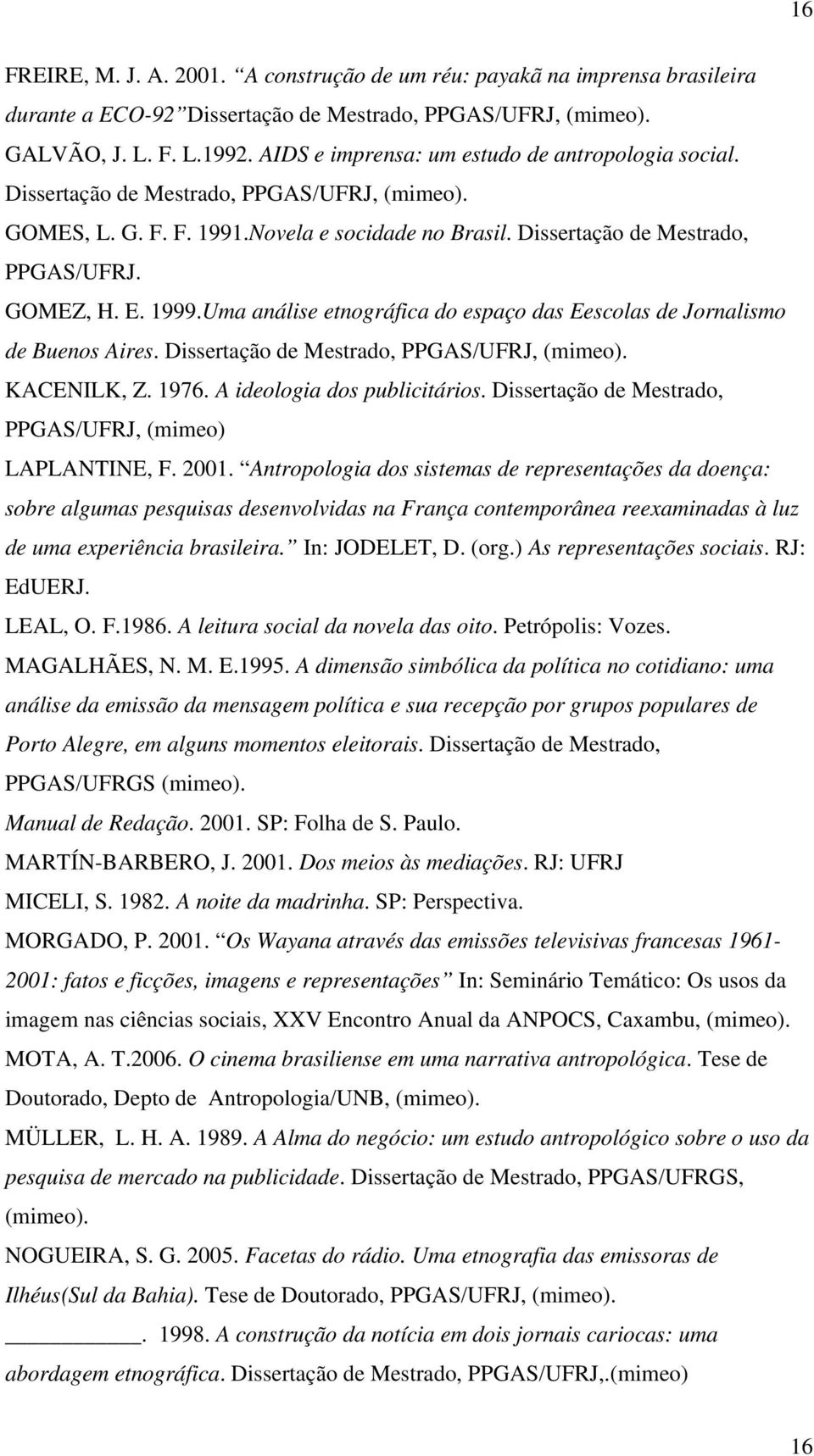 1999.Uma análise etnográfica do espaço das Eescolas de Jornalismo de Buenos Aires. Dissertação de Mestrado, PPGAS/UFRJ, (mimeo). KACENILK, Z. 1976. A ideologia dos publicitários.