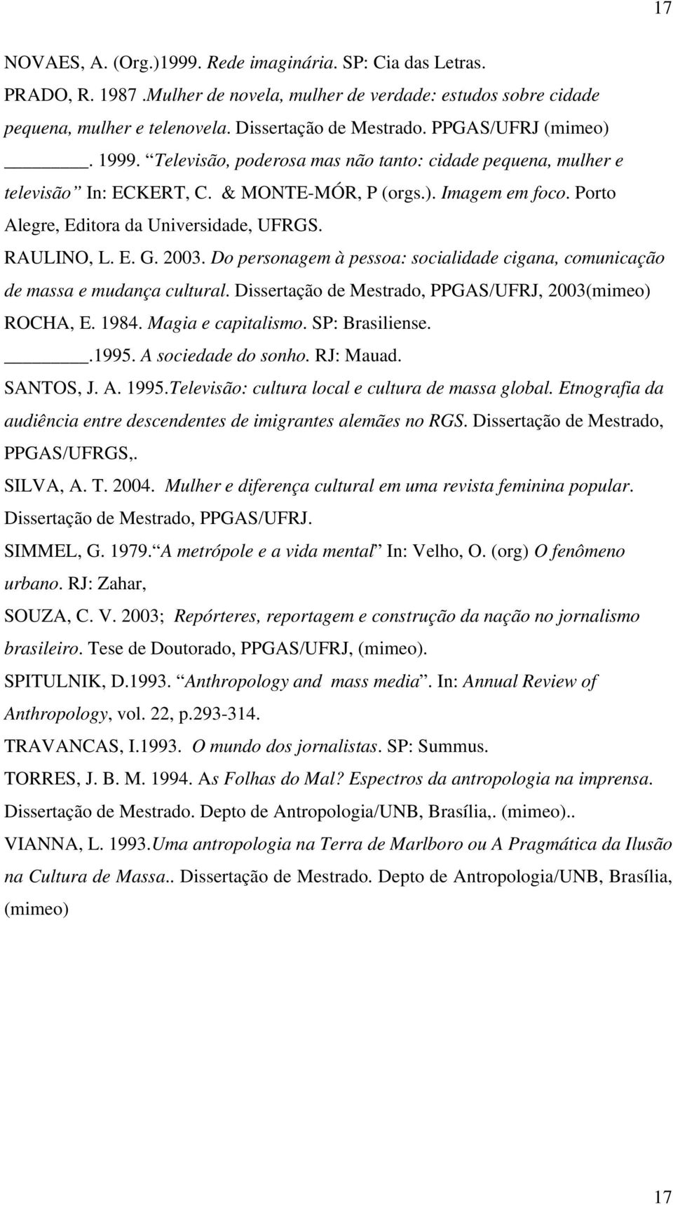 RAULINO, L. E. G. 2003. Do personagem à pessoa: socialidade cigana, comunicação de massa e mudança cultural. Dissertação de Mestrado, PPGAS/UFRJ, 2003(mimeo) ROCHA, E. 1984. Magia e capitalismo.
