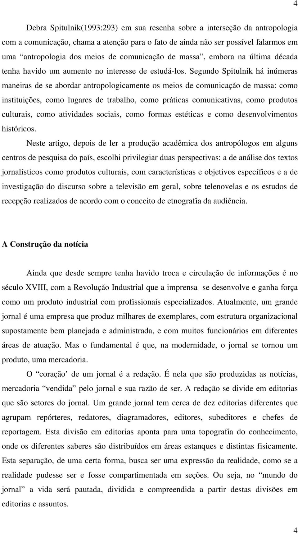 Segundo Spitulnik há inúmeras maneiras de se abordar antropologicamente os meios de comunicação de massa: como instituições, como lugares de trabalho, como práticas comunicativas, como produtos