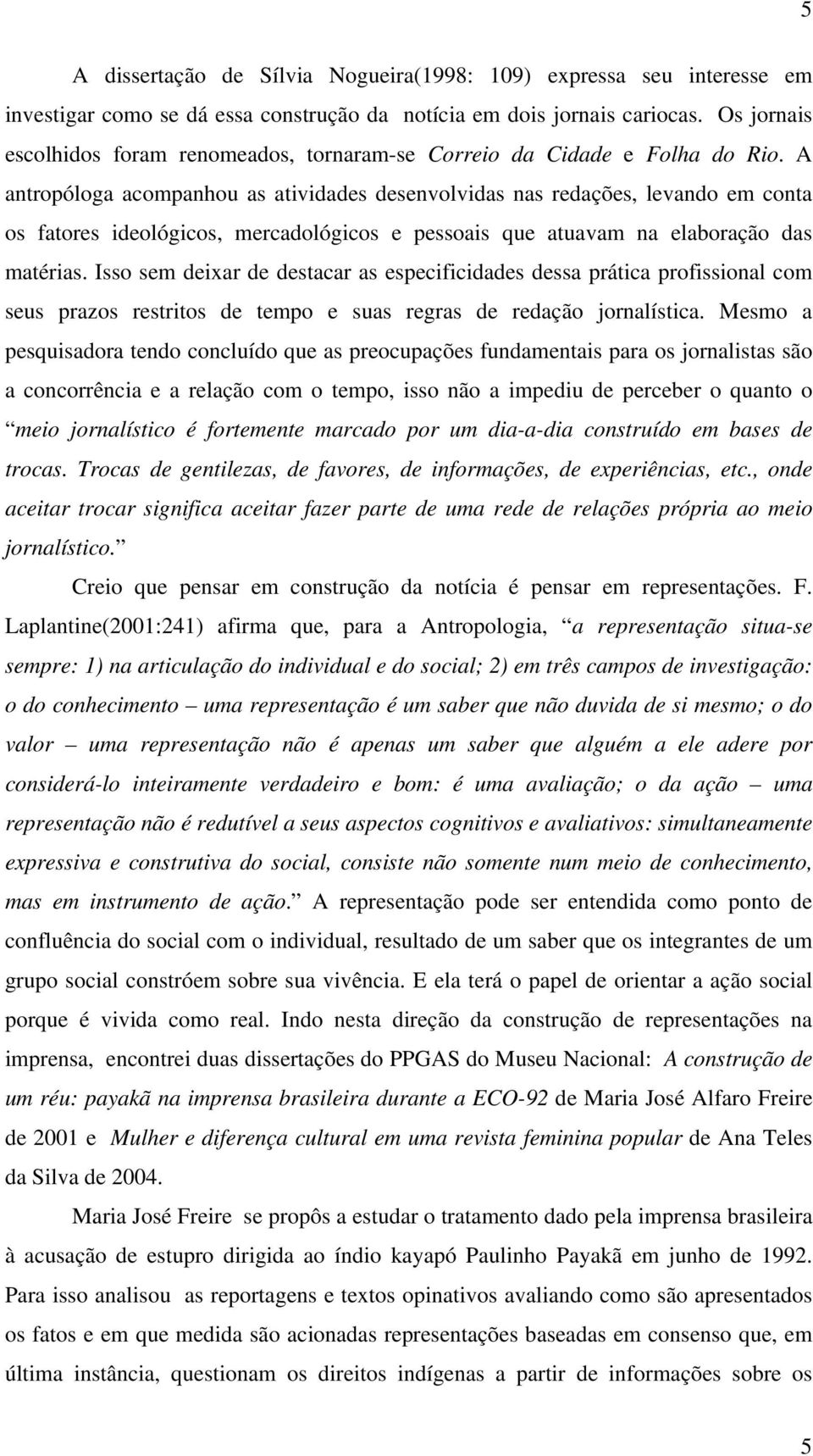 A antropóloga acompanhou as atividades desenvolvidas nas redações, levando em conta os fatores ideológicos, mercadológicos e pessoais que atuavam na elaboração das matérias.