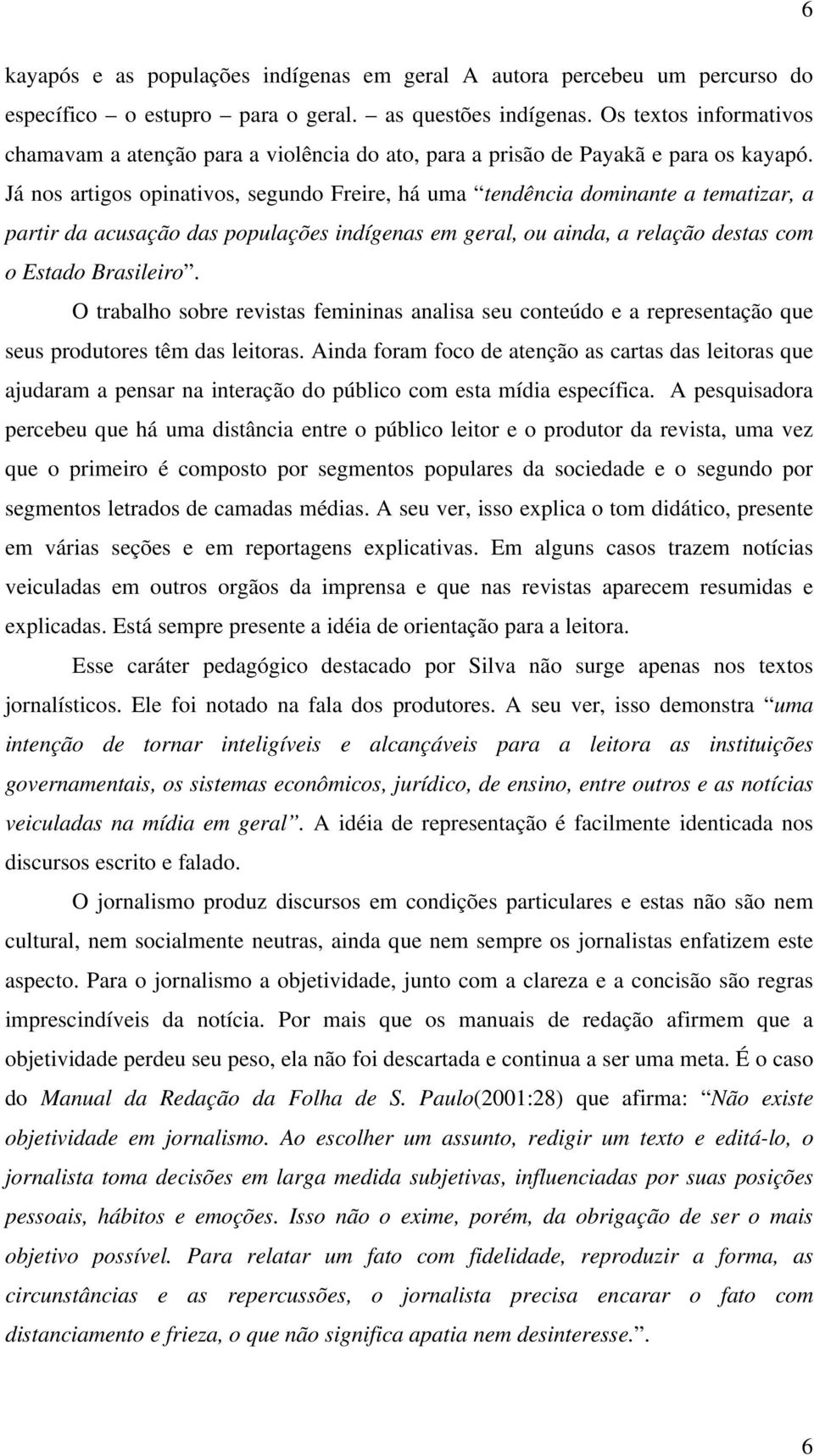 Já nos artigos opinativos, segundo Freire, há uma tendência dominante a tematizar, a partir da acusação das populações indígenas em geral, ou ainda, a relação destas com o Estado Brasileiro.
