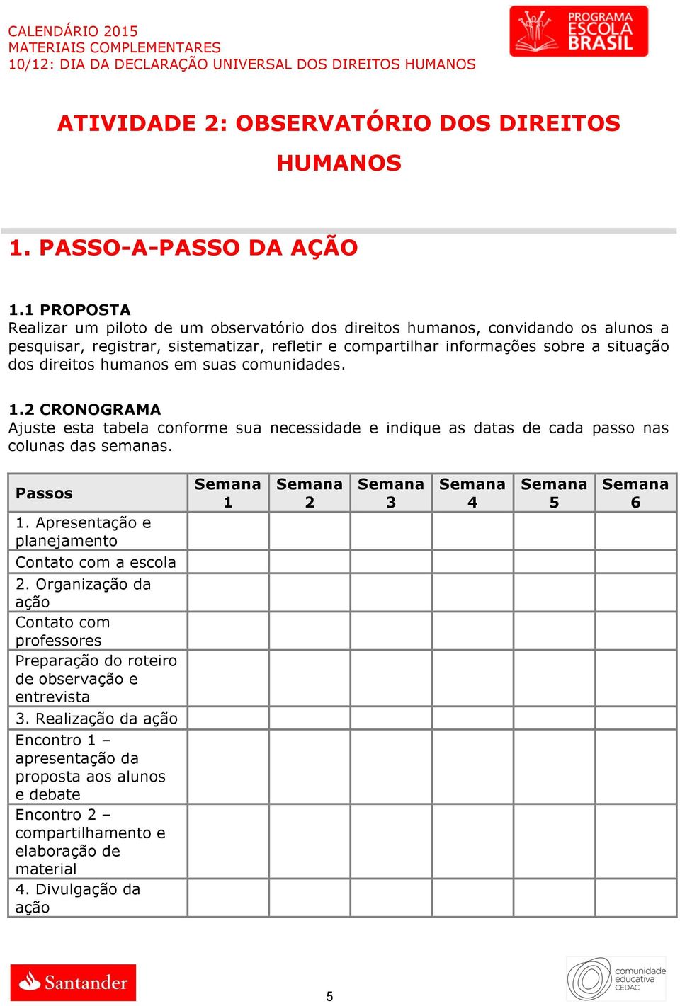 dos direitos humanos em suas comunidades. 1.2 CRONOGRAMA Ajuste esta tabela conforme sua necessidade e indique as datas de cada passo nas colunas das semanas. Passos 1.