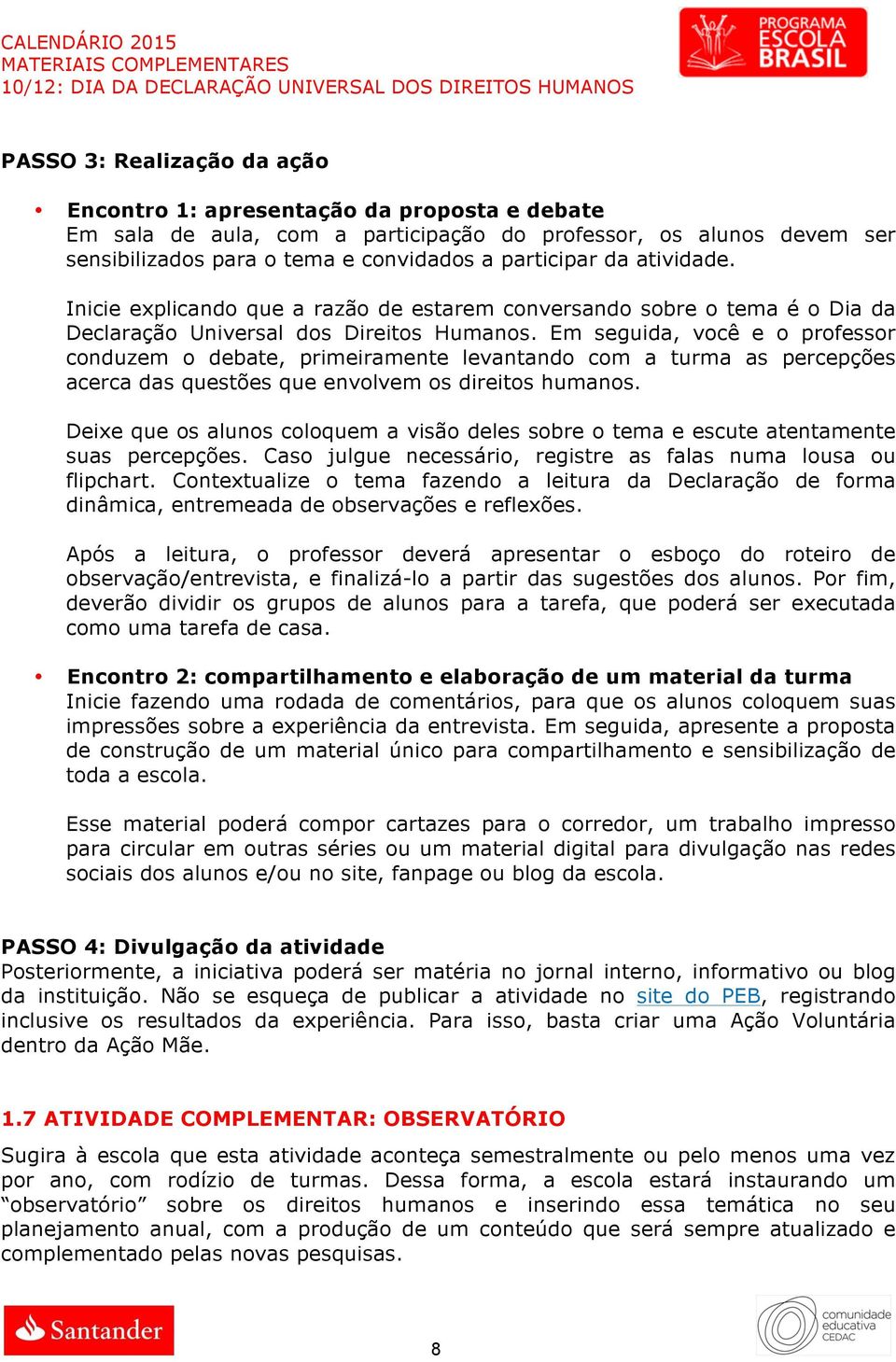 Em seguida, você e o professor conduzem o debate, primeiramente levantando com a turma as percepções acerca das questões que envolvem os direitos humanos.