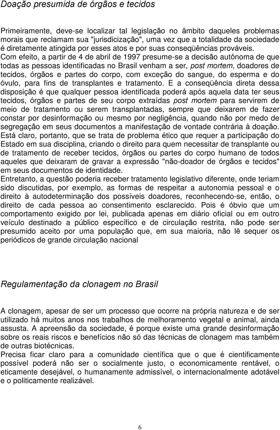 Com efeito, a partir de 4 de abril de 1997 presume-se a decisão autônoma de que todas as pessoas identificadas no Brasil venham a ser, post mortem, doadores de tecidos, órgãos e partes do corpo, com