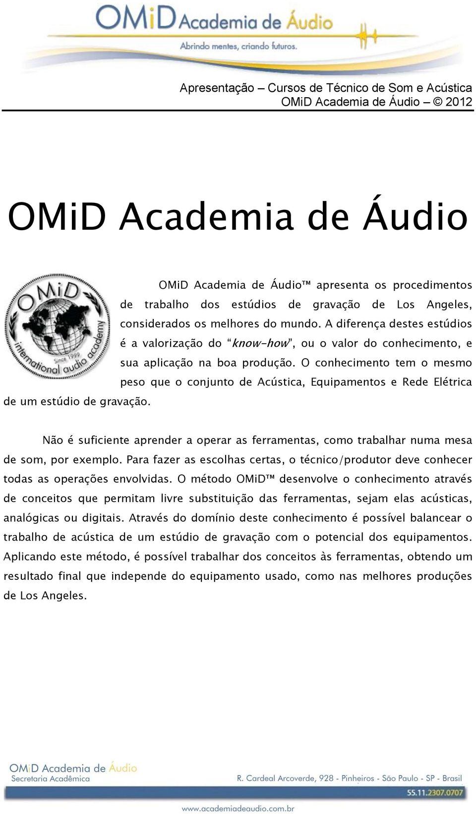 O conhecimento tem o mesmo peso que o conjunto de Acústica, Equipamentos e Rede Elétrica de um estúdio de gravação.