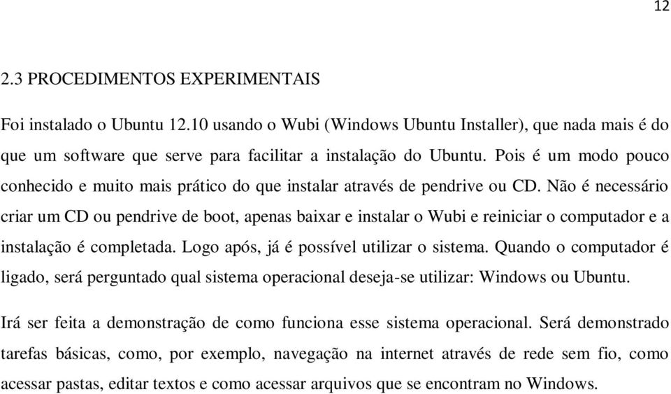 Não é necessário criar um CD ou pendrive de boot, apenas baixar e instalar o Wubi e reiniciar o computador e a instalação é completada. Logo após, já é possível utilizar o sistema.