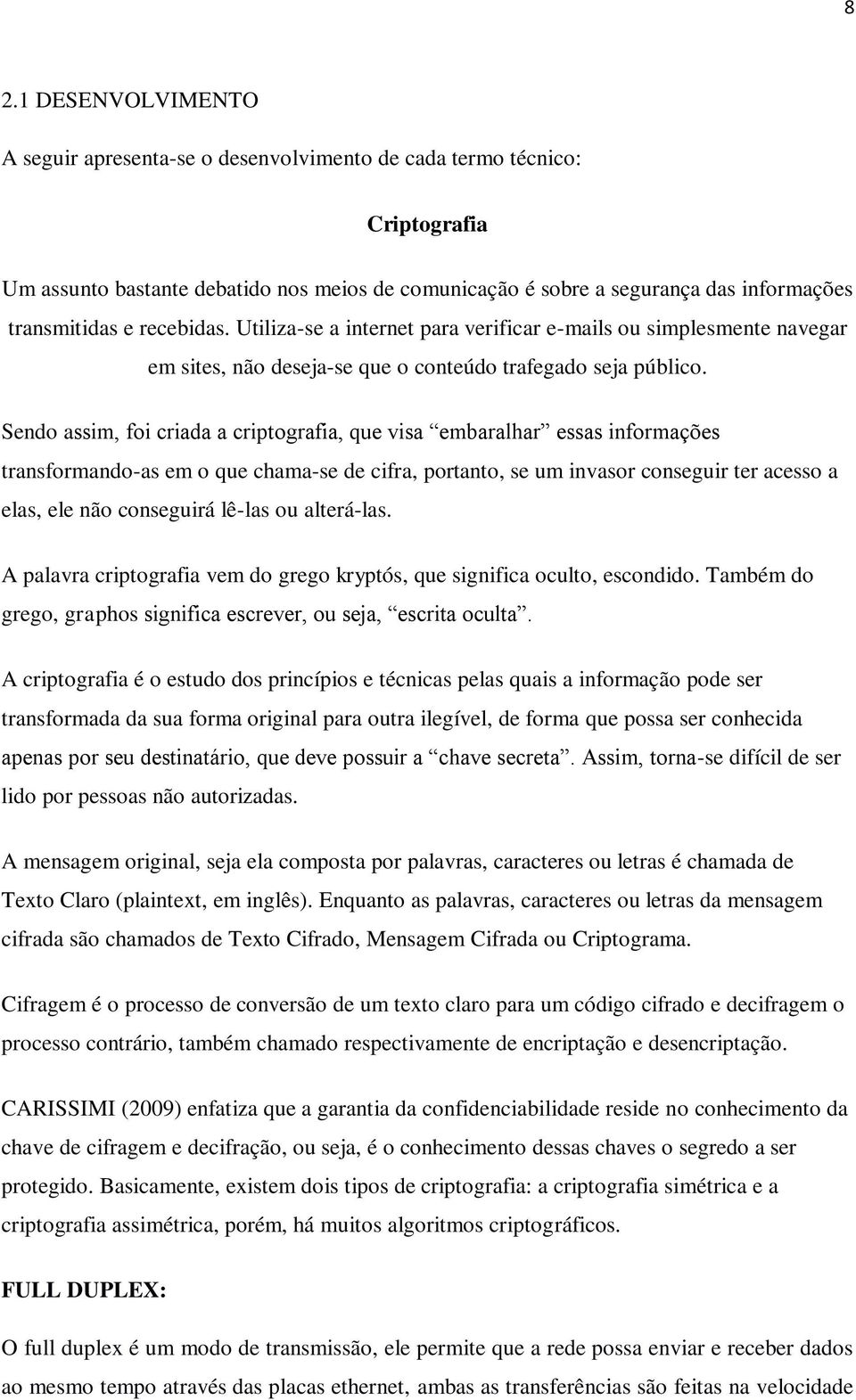 Sendo assim, foi criada a criptografia, que visa embaralhar essas informações transformando-as em o que chama-se de cifra, portanto, se um invasor conseguir ter acesso a elas, ele não conseguirá