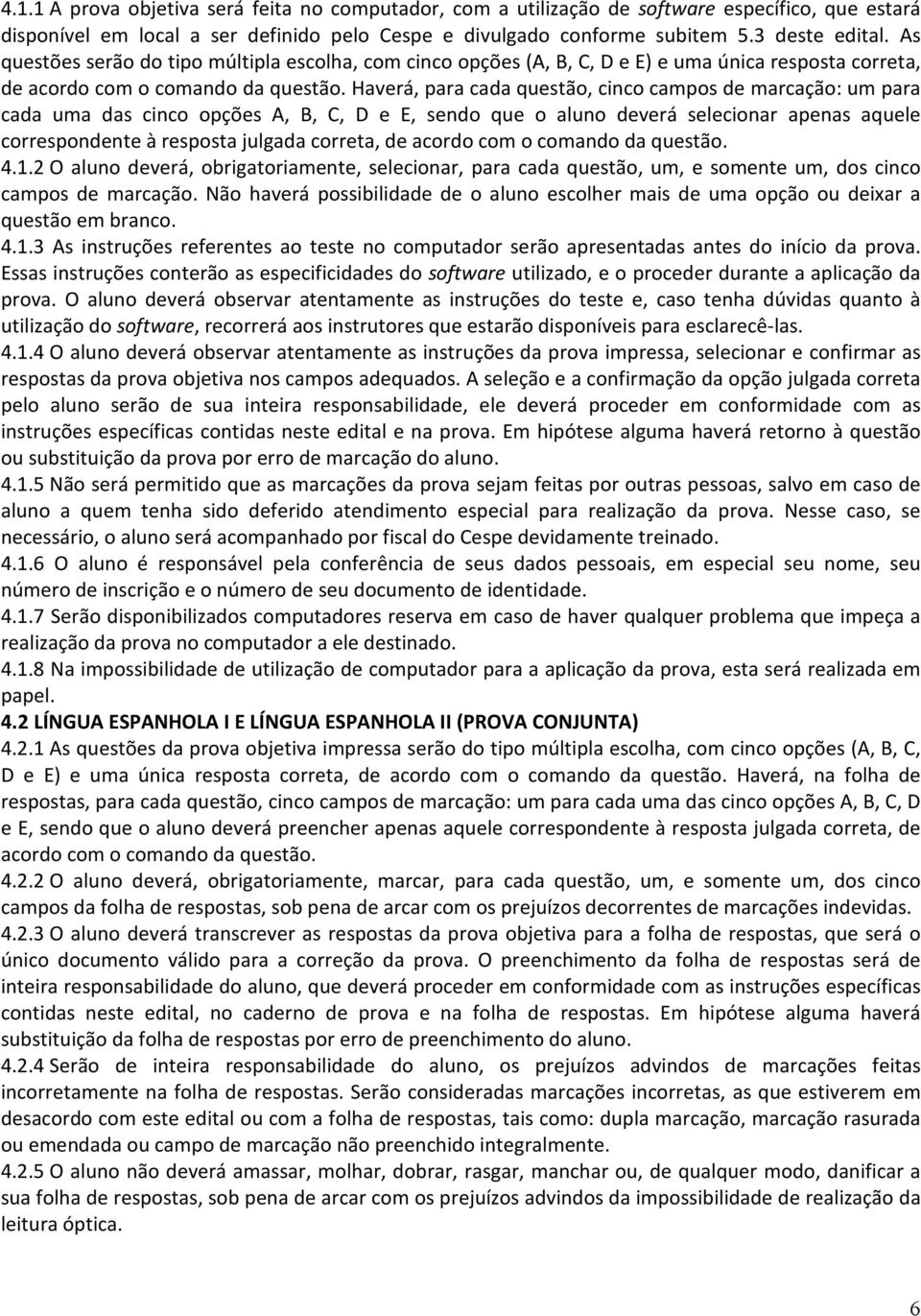 Haverá, para cada questão, cinco campos de marcação: um para cada uma das cinco opções A, B, C, D e E, sendo que o aluno deverá selecionar apenas aquele correspondente à resposta julgada correta, de