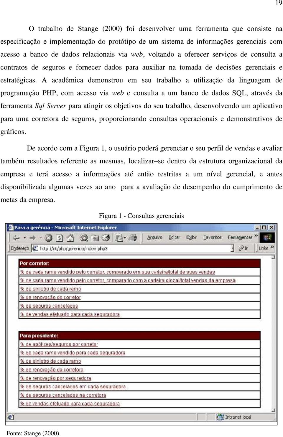 A acadêmica demonstrou em seu trabalho a utilização da linguagem de programação PHP, com acesso via web e consulta a um banco de dados SQL, através da ferramenta Sql Server para atingir os objetivos