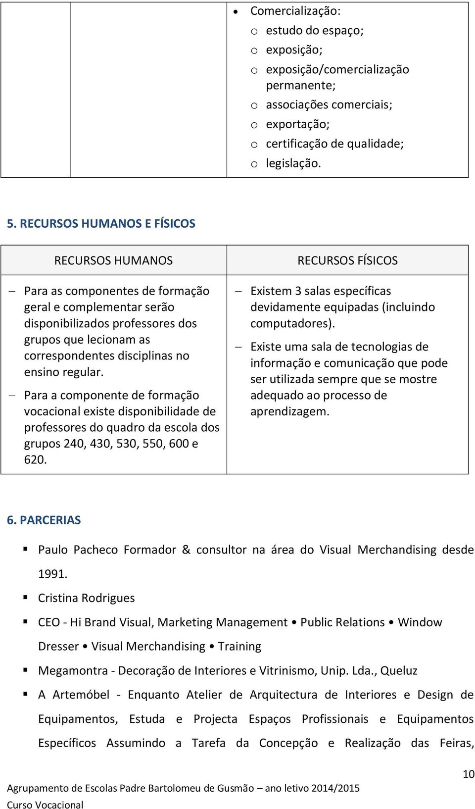 regular. Para a componente de formação vocacional existe disponibilidade de professores do quadro da escola dos grupos 240, 430, 530, 550, 600 e 620.