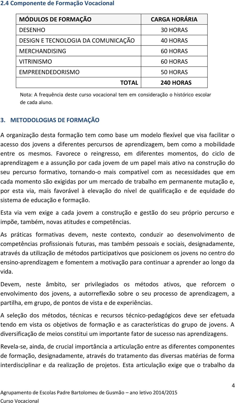 METODOLOGIAS DE FORMAÇÃO A organização desta formação tem como base um modelo flexível que visa facilitar o acesso dos jovens a diferentes percursos de aprendizagem, bem como a mobilidade entre os