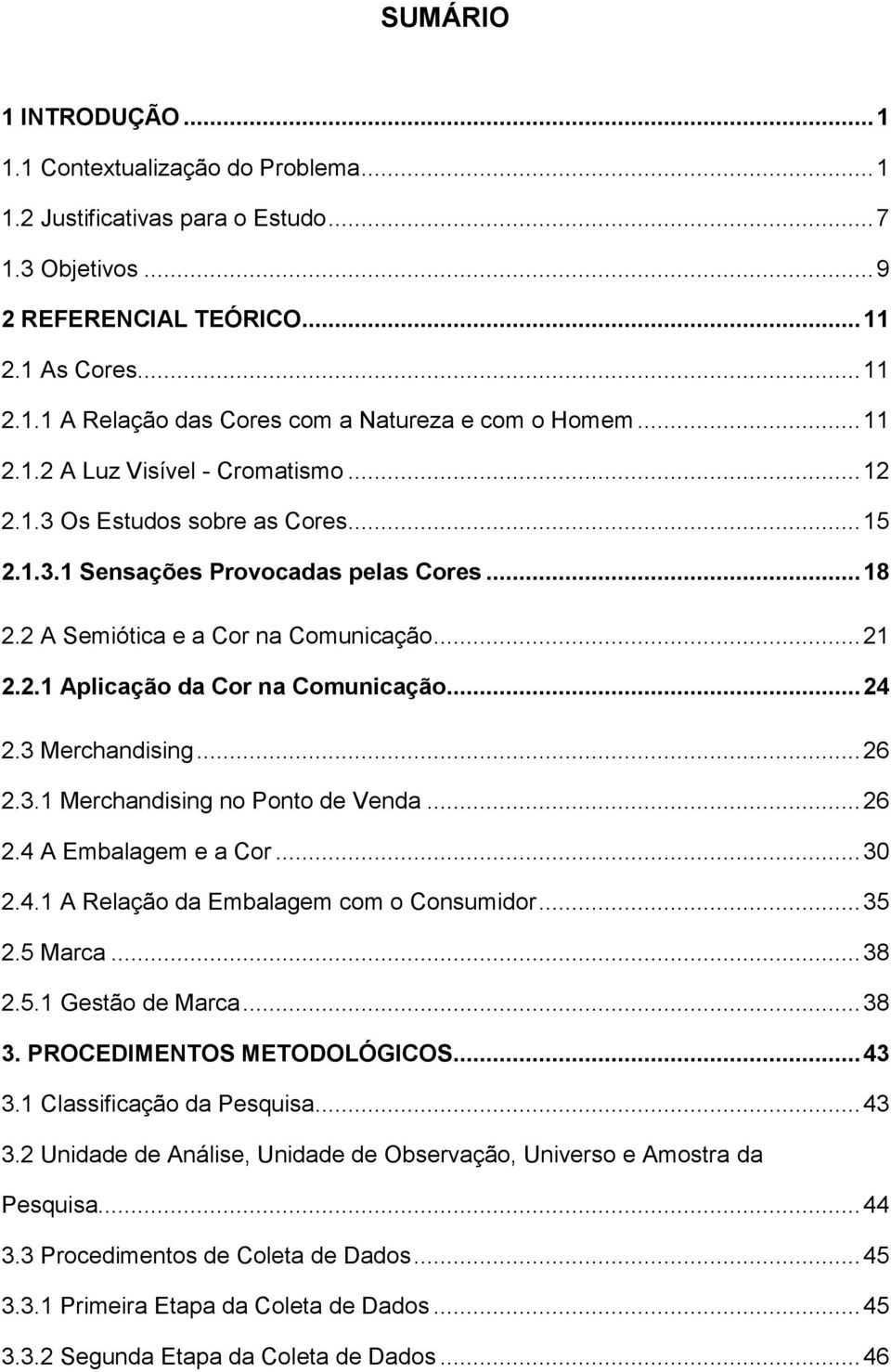 .. 24 2.3 Merchandising... 26 2.3.1 Merchandising no Ponto de Venda... 26 2.4 A Embalagem e a Cor... 30 2.4.1 A Relação da Embalagem com o Consumidor... 35 2.5 Marca... 38 2.5.1 Gestão de Marca... 38 3.