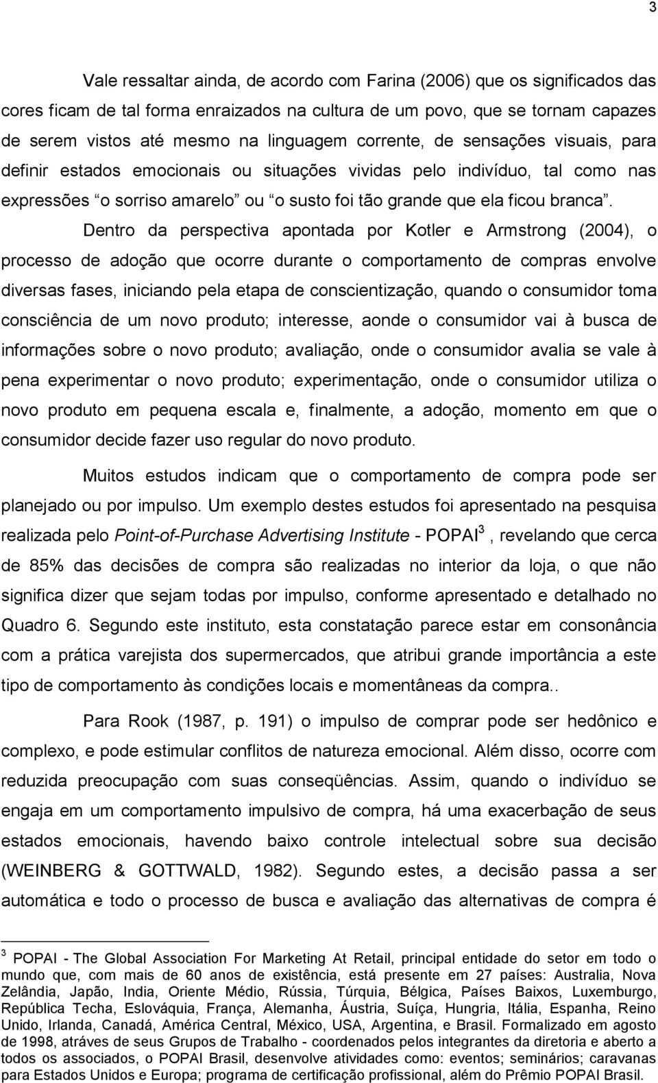 Dentro da perspectiva apontada por Kotler e Armstrong (2004), o processo de adoção que ocorre durante o comportamento de compras envolve diversas fases, iniciando pela etapa de conscientização,