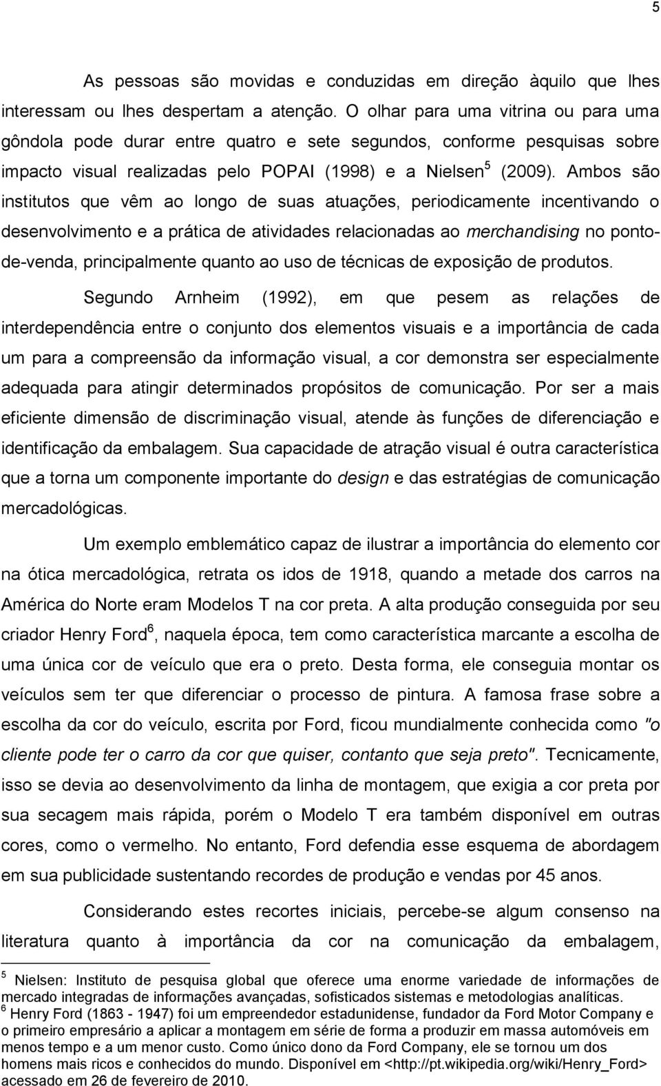 Ambos são institutos que vêm ao longo de suas atuações, periodicamente incentivando o desenvolvimento e a prática de atividades relacionadas ao merchandising no pontode-venda, principalmente quanto