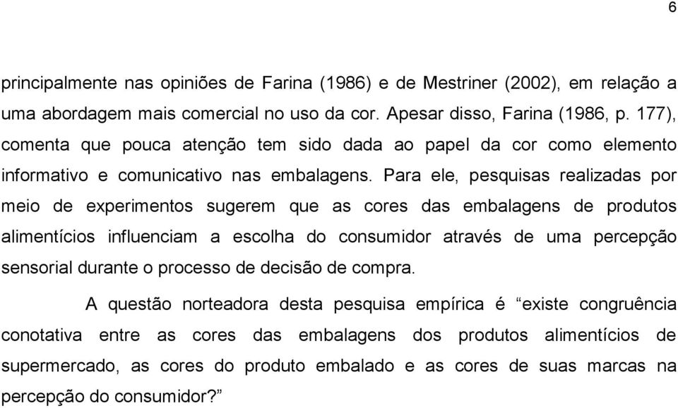 Para ele, pesquisas realizadas por meio de experimentos sugerem que as cores das embalagens de produtos alimentícios influenciam a escolha do consumidor através de uma percepção