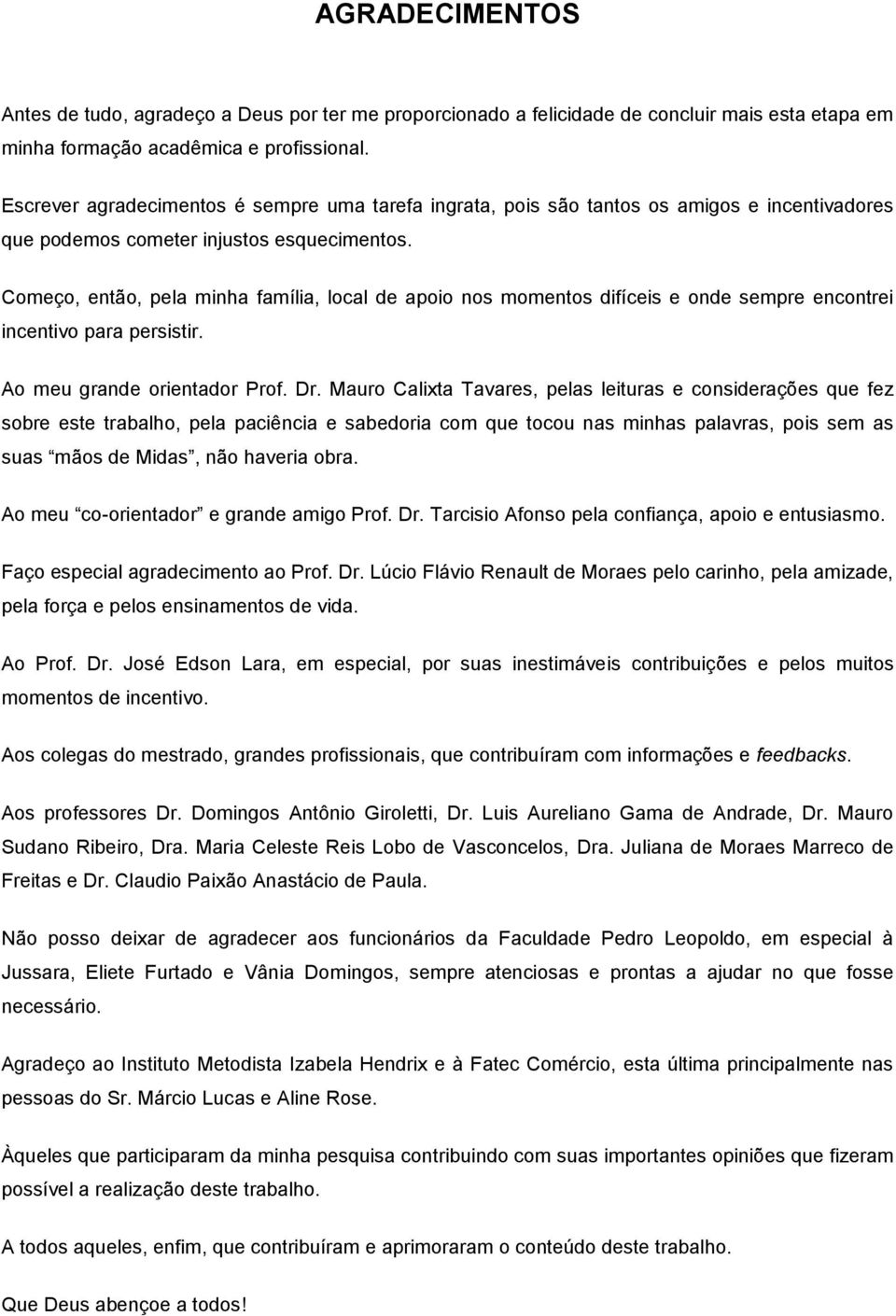 Começo, então, pela minha família, local de apoio nos momentos difíceis e onde sempre encontrei incentivo para persistir. Ao meu grande orientador Prof. Dr.