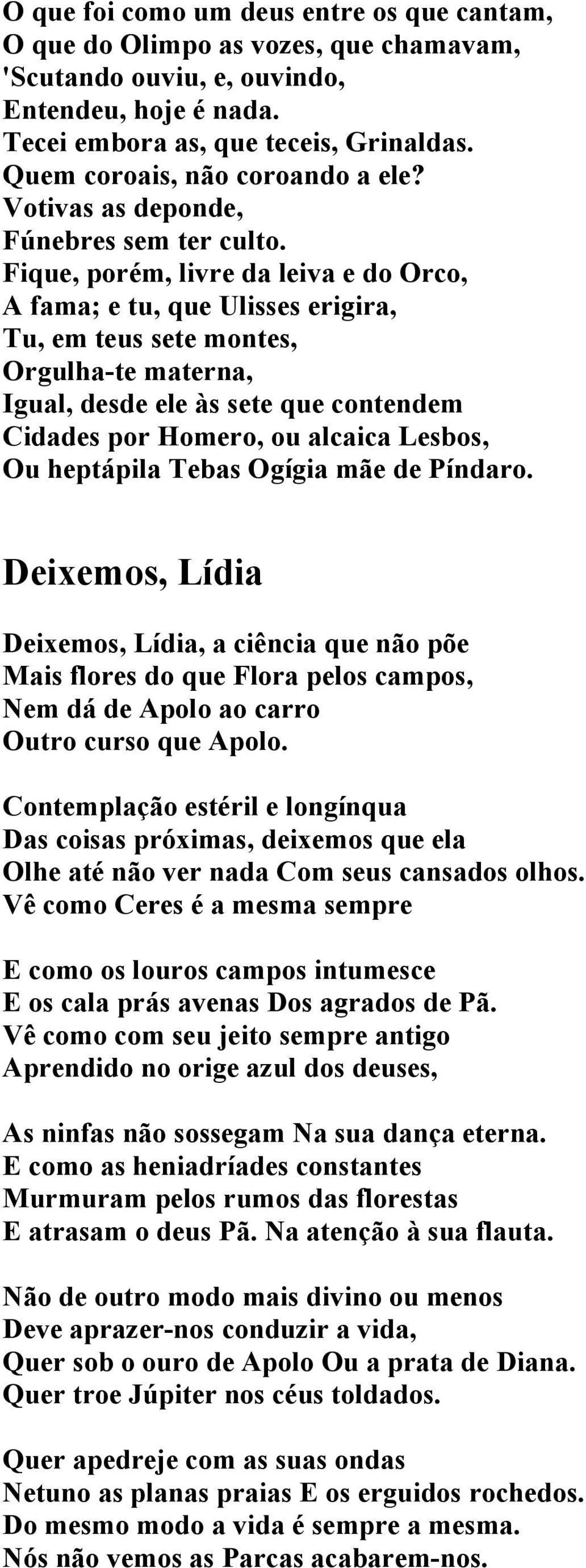 Fique, porém, livre da leiva e do Orco, A fama; e tu, que Ulisses erigira, Tu, em teus sete montes, Orgulha-te materna, Igual, desde ele às sete que contendem Cidades por Homero, ou alcaica Lesbos,