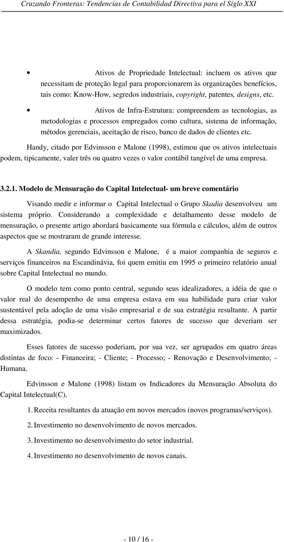 Ativos de Infra-Estrutura: compreendem as tecnologias, as metodologias e processos empregados como cultura, sistema de informação, métodos gerenciais, aceitação de risco, banco de dados de clientes