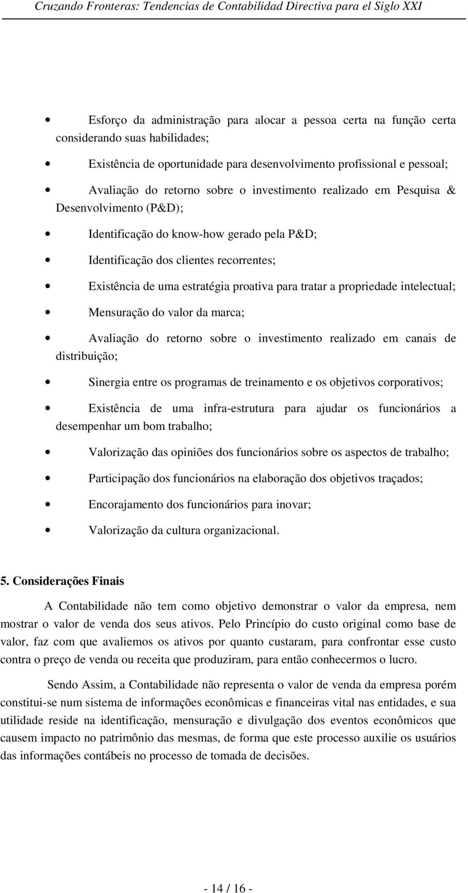 propriedade intelectual; Mensuração do valor da marca; Avaliação do retorno sobre o investimento realizado em canais de distribuição; Sinergia entre os programas de treinamento e os objetivos