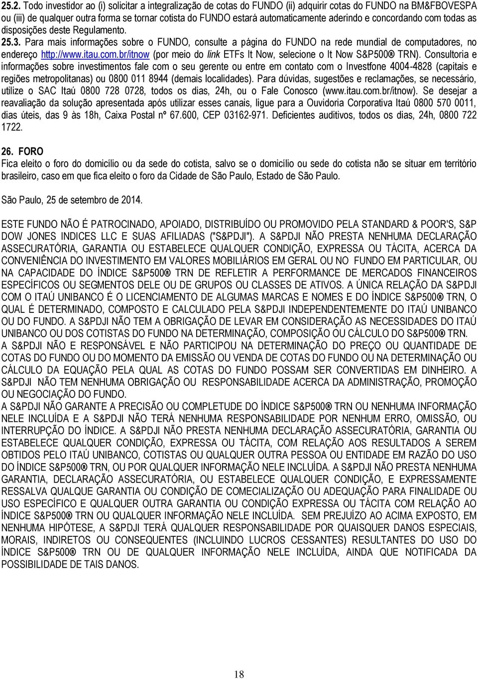 Para mais informações sobre o FUNDO, consulte a página do FUNDO na rede mundial de computadores, no endereço http://www.itau.com.br/itnow (por meio do link ETFs It Now, selecione o It Now S&P500 TRN).