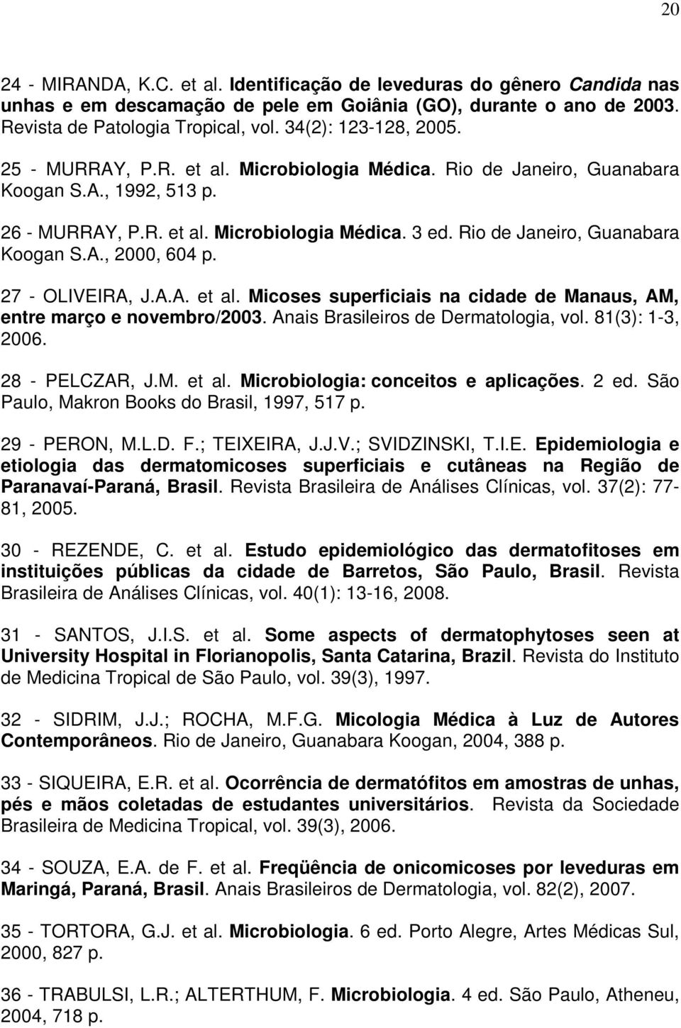 Rio de Janeiro, Guanabara Koogan S.A., 2000, 604 p. 27 - OLIVEIRA, J.A.A. et al. Micoses superficiais na cidade de Manaus, AM, entre março e novembro/2003. Anais Brasileiros de Dermatologia, vol.