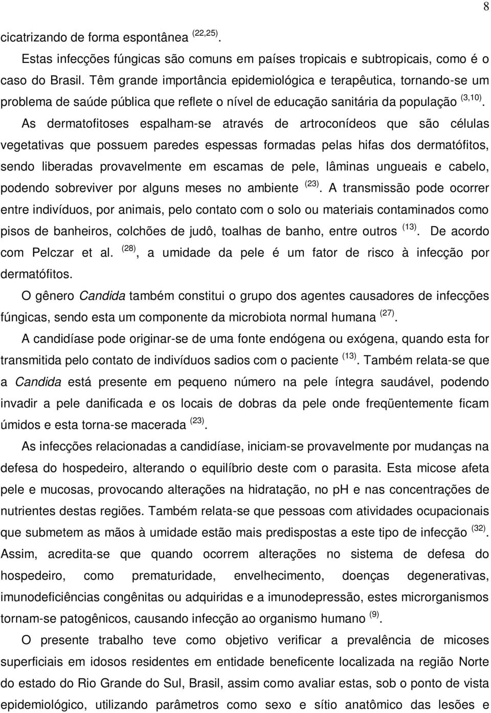 As dermatofitoses espalham-se através de artroconídeos que são células vegetativas que possuem paredes espessas formadas pelas hifas dos dermatófitos, sendo liberadas provavelmente em escamas de