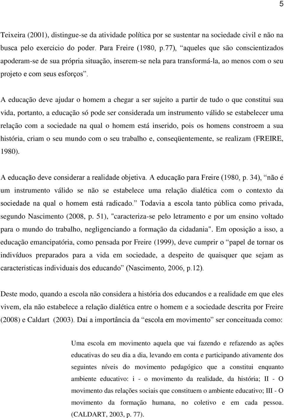 A educação deve ajudar o homem a chegar a ser sujeito a partir de tudo o que constitui sua vida, portanto, a educação só pode ser considerada um instrumento válido se estabelecer uma relação com a