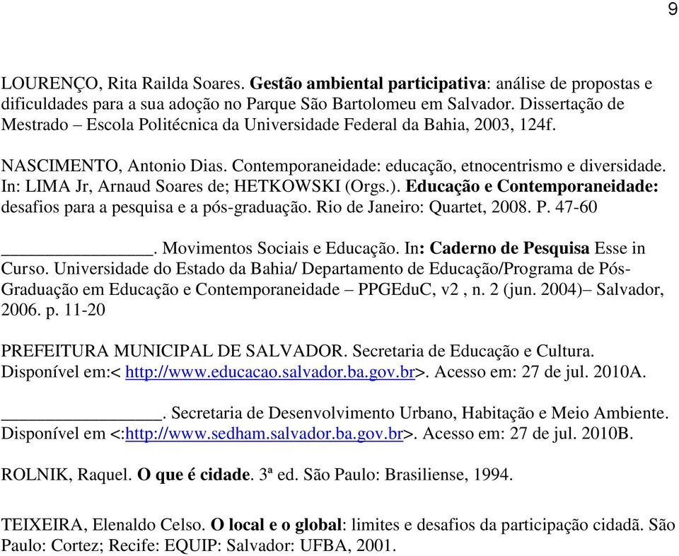 In: LIMA Jr, Arnaud Soares de; HETKOWSKI (Orgs.). Educação e Contemporaneidade: desafios para a pesquisa e a pós-graduação. Rio de Janeiro: Quartet, 2008. P. 47-60. Movimentos Sociais e Educação.