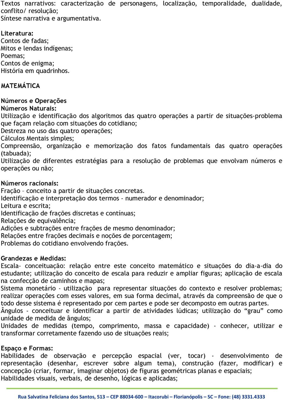 MATEMÁTICA Números e Operações Números Naturais: Utilização e identificação dos algoritmos das quatro operações a partir de situações-problema que façam relação com situações do cotidiano; Destreza