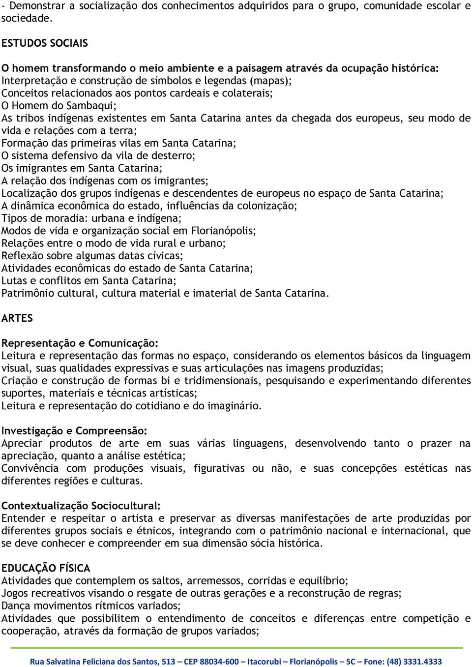 e colaterais; O Homem do Sambaqui; As tribos indígenas existentes em Santa Catarina antes da chegada dos europeus, seu modo de vida e relações com a terra; Formação das primeiras vilas em Santa