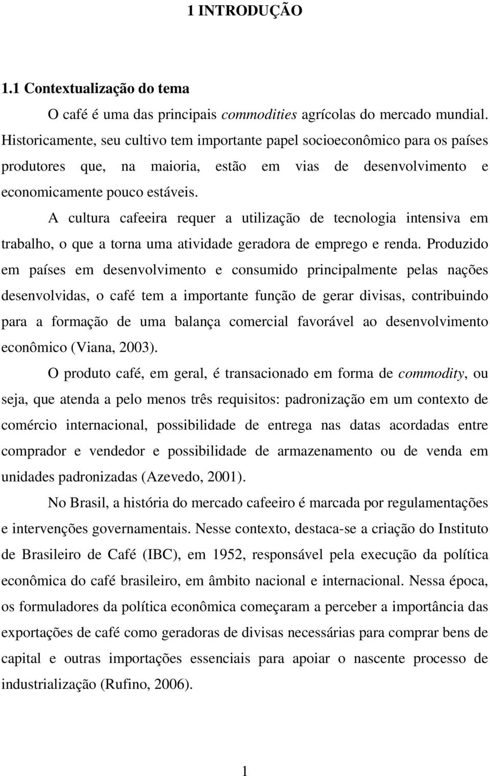 A cultura cafeeira requer a utilização de tecnologia intensiva em trabalho, o que a torna uma atividade geradora de emprego e renda.