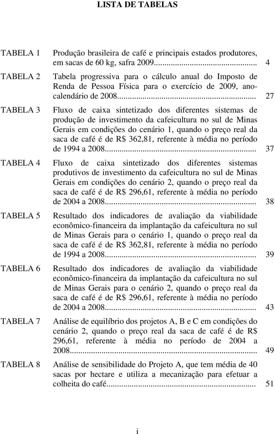 .. 27 Fluxo de caixa sintetizado dos diferentes sistemas de produção de investimento da cafeicultura no sul de Minas Gerais em condições do cenário 1, quando o preço real da saca de café é de R$