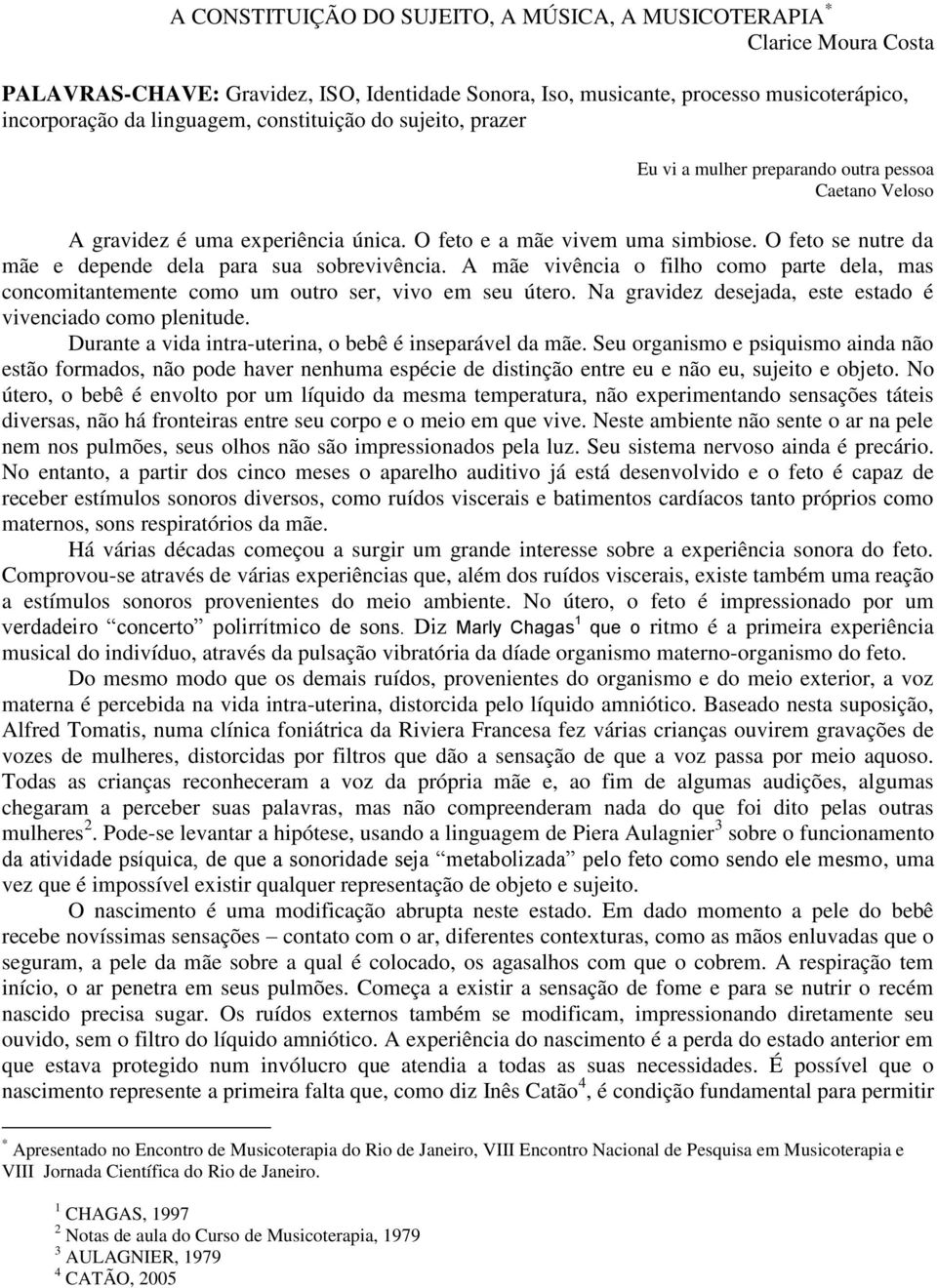 O feto se nutre da mãe e depende dela para sua sobrevivência. A mãe vivência o filho como parte dela, mas concomitantemente como um outro ser, vivo em seu útero.