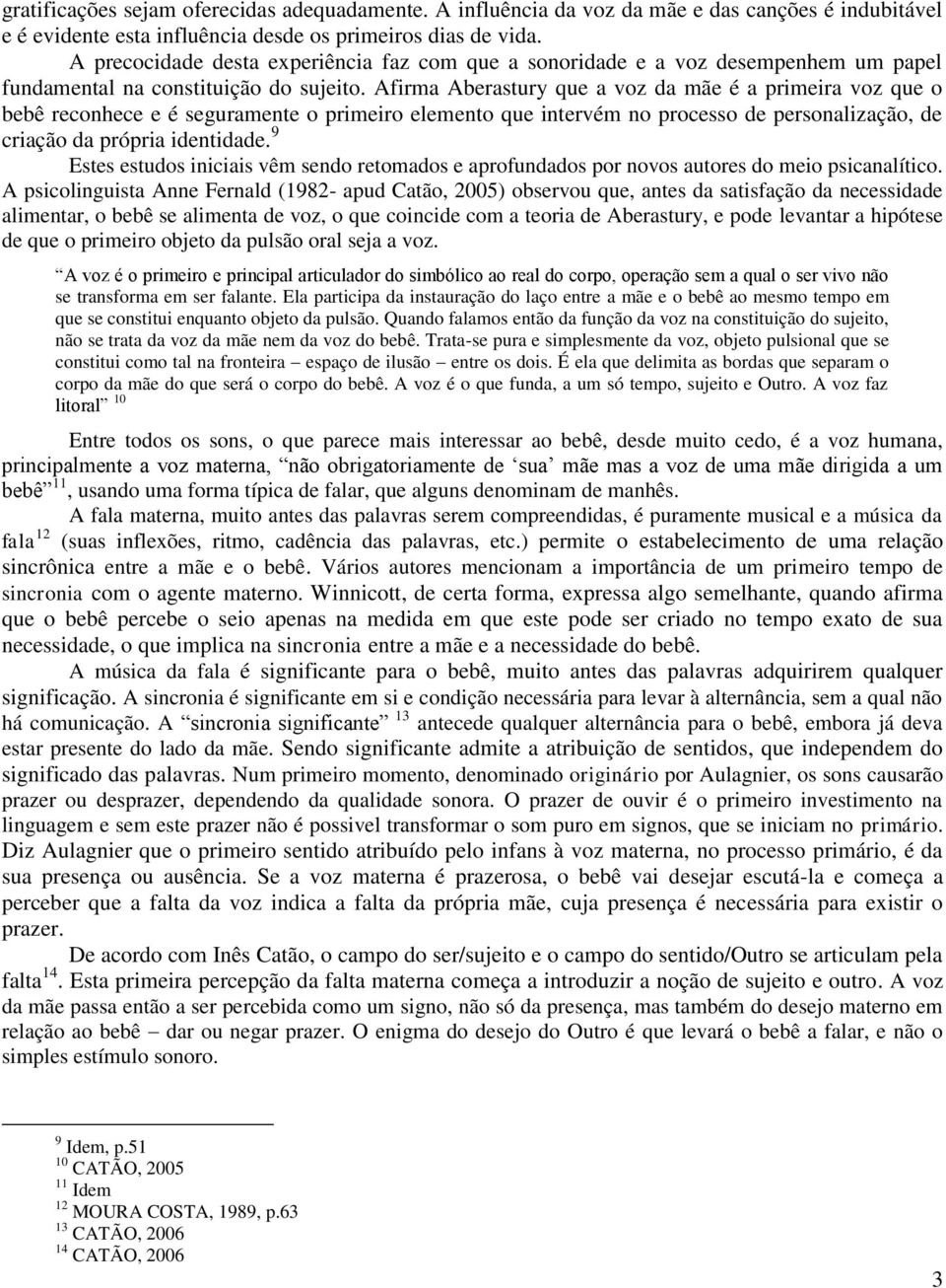 Afirma Aberastury que a voz da mãe é a primeira voz que o bebê reconhece e é seguramente o primeiro elemento que intervém no processo de personalização, de criação da própria identidade.