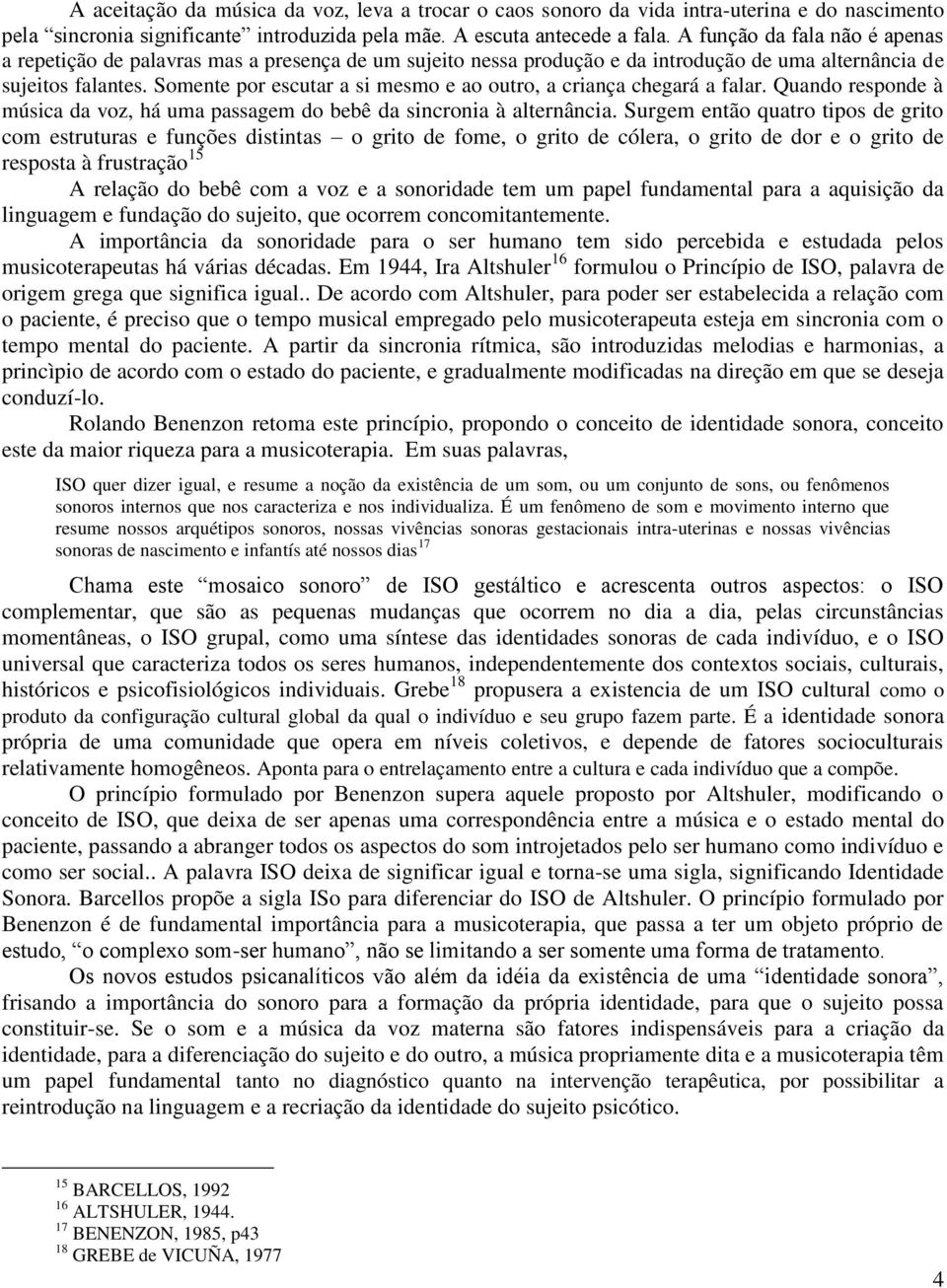 Somente por escutar a si mesmo e ao outro, a criança chegará a falar. Quando responde à música da voz, há uma passagem do bebê da sincronia à alternância.