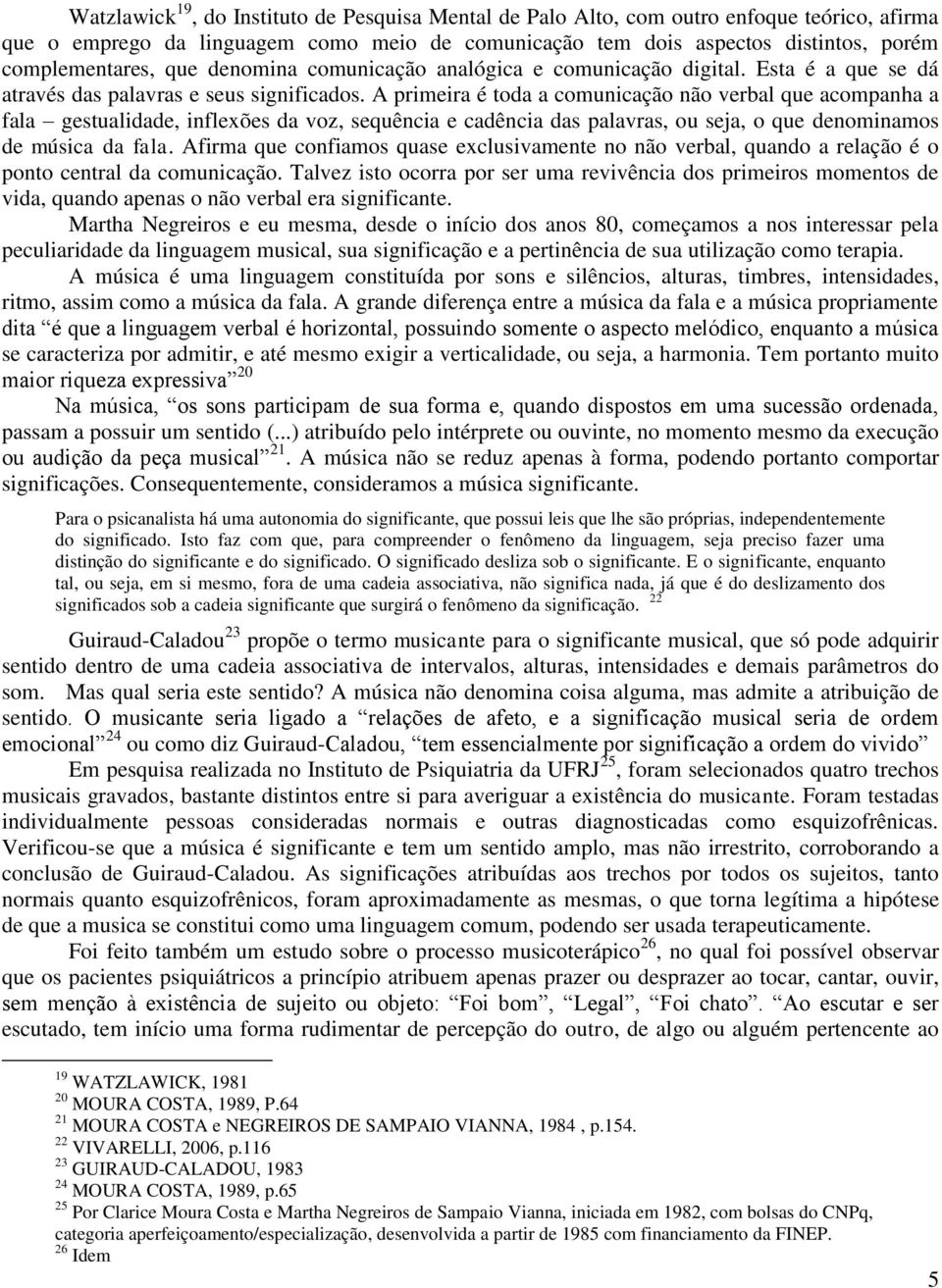 A primeira é toda a comunicação não verbal que acompanha a fala gestualidade, inflexões da voz, sequência e cadência das palavras, ou seja, o que denominamos de música da fala.