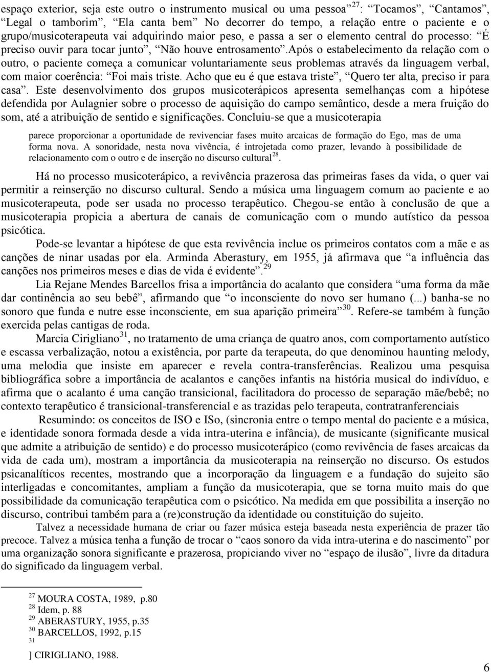 após o estabelecimento da relação com o outro, o paciente começa a comunicar voluntariamente seus problemas através da linguagem verbal, com maior coerência: Foi mais triste.